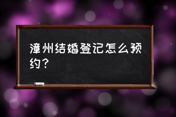 漳州民政局在哪里 漳州结婚登记怎么预约？