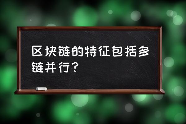 不是区块链的特点有哪些 区块链的特征包括多链并行？