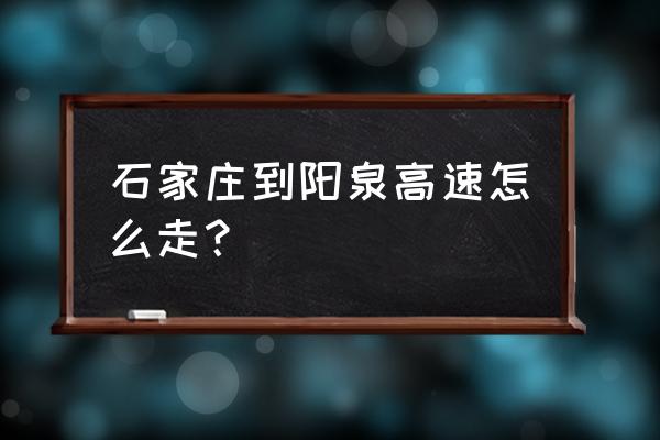 井陉县到阳泉多少公里 石家庄到阳泉高速怎么走？