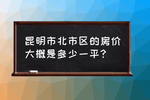 北京路丽水雅苑哪个区 昆明市北市区的房价大概是多少一平？