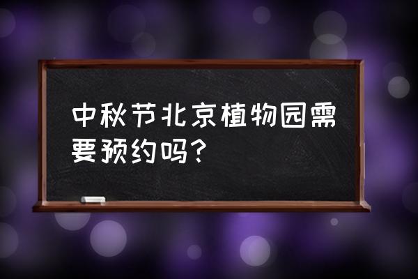 去北京植物园要不要预约 中秋节北京植物园需要预约吗？