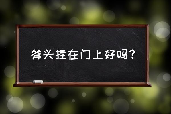 木头斧子挂家里门好不好 斧头挂在门上好吗？