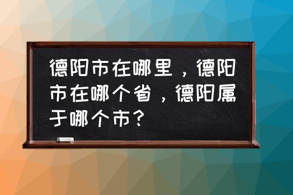 德阳到黄石多少公里 德阳市在哪里，德阳市在哪个省，德阳属于哪个市？