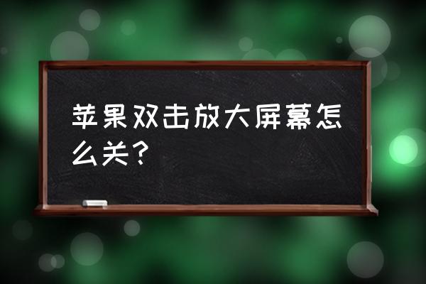 苹果手机双击放大怎么取消 苹果双击放大屏幕怎么关？