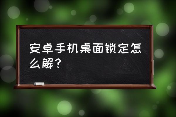 安卓手机如何取消桌面冻结 安卓手机桌面锁定怎么解？