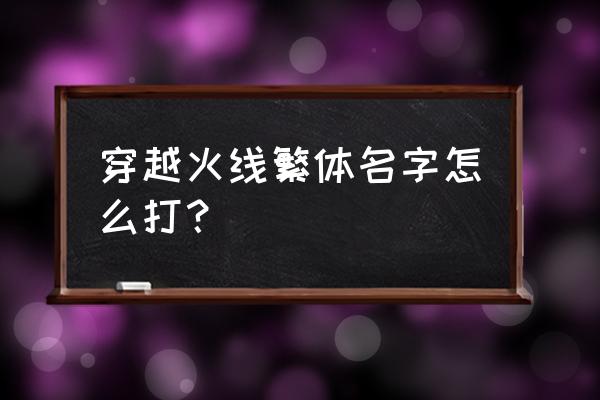 cf繁体字怎么改名 穿越火线繁体名字怎么打？