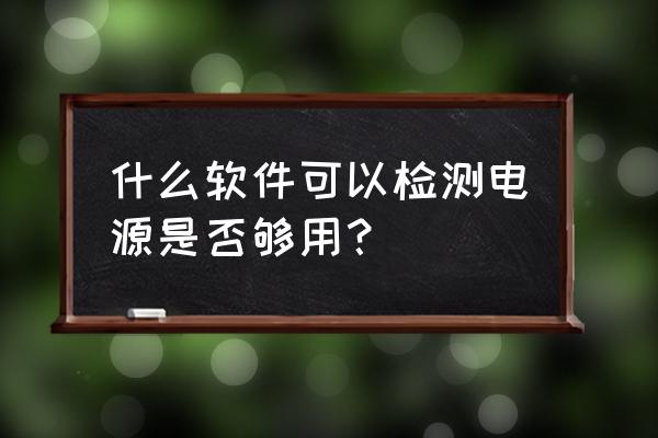 怎么测算电脑电源够不够用 什么软件可以检测电源是否够用？