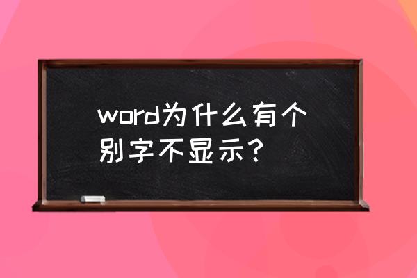 文档字体显示不全什么原因 word为什么有个别字不显示？