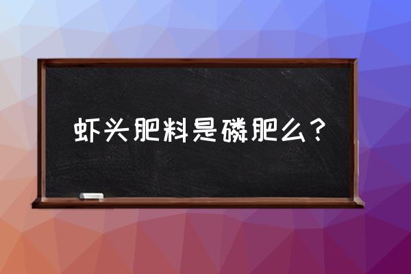 虾壳是不是磷肥 虾头肥料是磷肥么？