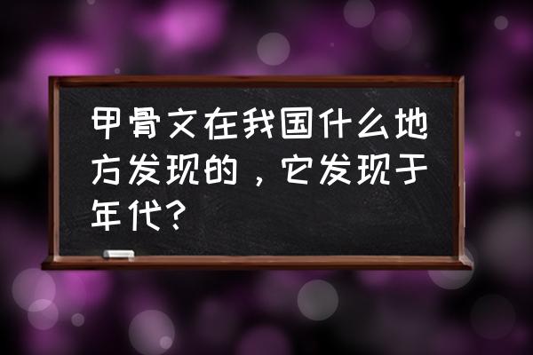 甲骨文出土于河南什么地方 甲骨文在我国什么地方发现的，它发现于年代？