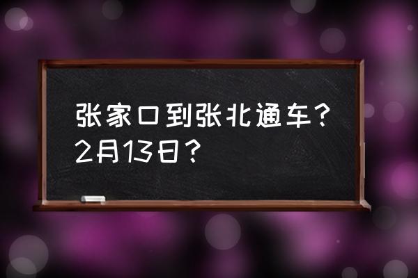 张北县到张家口有客车吗 张家口到张北通车?2月13日？