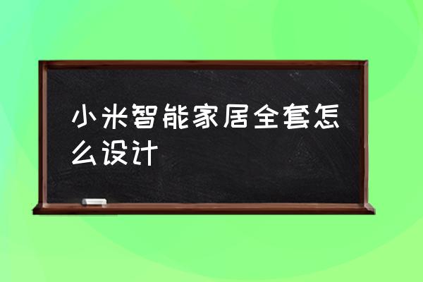 智能家居如何做方案设计 小米智能家居全套怎么设计