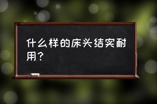 塑钢床头和密度板哪个好 什么样的床头结实耐用？