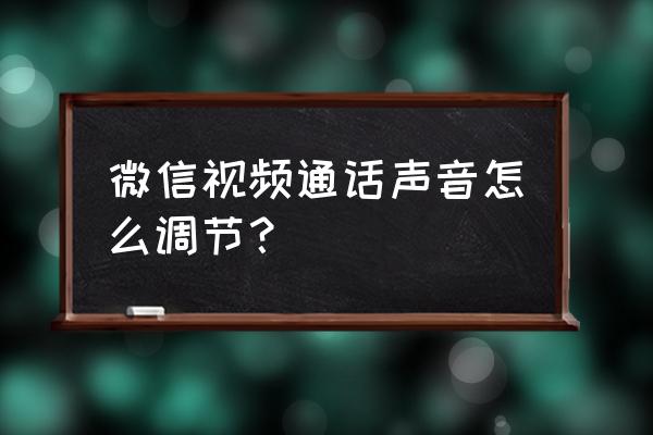 微信语音聊天的铃声怎么换的 微信视频通话声音怎么调节？