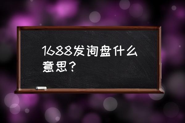 阿里巴巴询盘什么意思 1688发询盘什么意思？