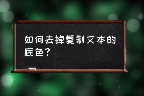 字体复制下来的底色如何去除 如何去掉复制文本的底色？