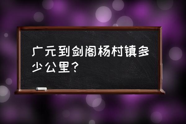 广元到剑阁多长时间 广元到剑阁杨村镇多少公里？