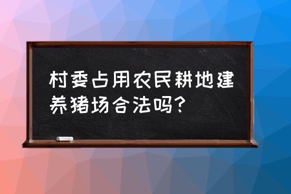 养猪占用耕地合法吗 村委占用农民耕地建养猪场合法吗？