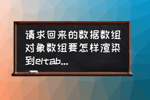 小程序数组里面的数组怎么渲染 请求回来的数据数组对象数组要怎样渲染到eltable上？