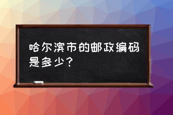 哈尔滨市五常市万宝路邮编是多少 哈尔滨市的邮政编码是多少？