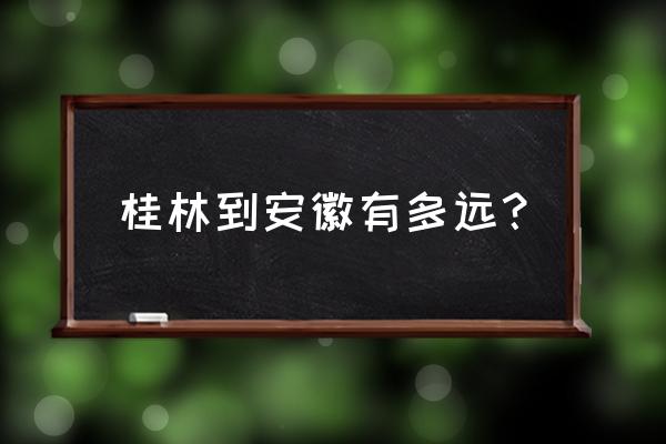 桂林到合肥火车票多少钱 桂林到安徽有多远？