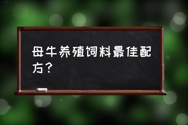 母牛的饲料配啥好 母牛养殖饲料最佳配方？