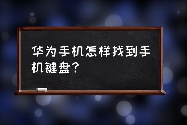 华为自带键盘在哪 华为手机怎样找到手机键盘？