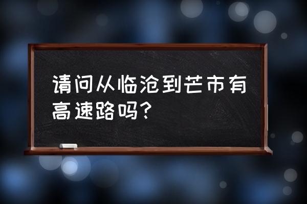 临沧到德宏芒市高速几个小时 请问从临沧到芒市有高速路吗？