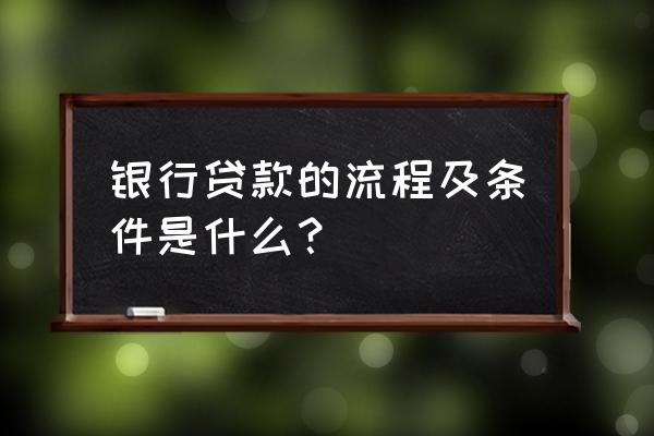 在银行贷款需要哪些程序和条件 银行贷款的流程及条件是什么？