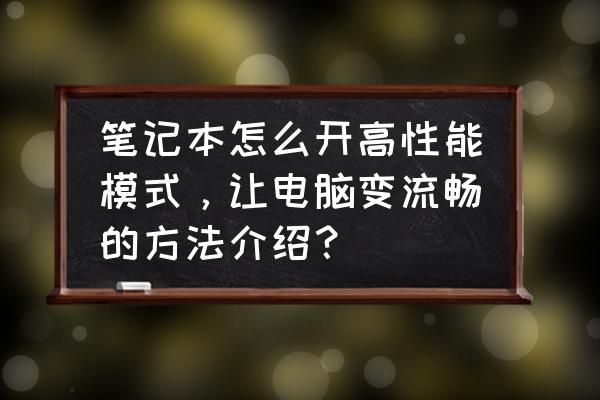 笔记本怎么改高性能模式 笔记本怎么开高性能模式，让电脑变流畅的方法介绍？