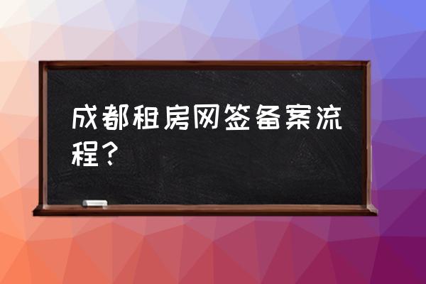 温江住房租赁备案表如何办理 成都租房网签备案流程？