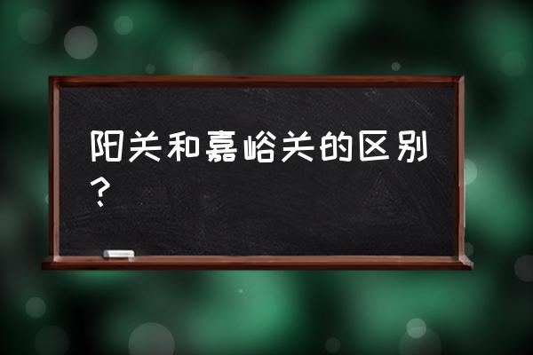 阳关嘉峪关哪个好看些 阳关和嘉峪关的区别？