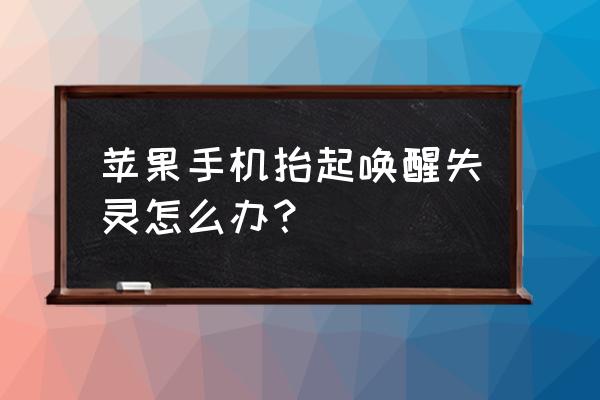 苹果手机抬起唤醒功能不灵敏 苹果手机抬起唤醒失灵怎么办？