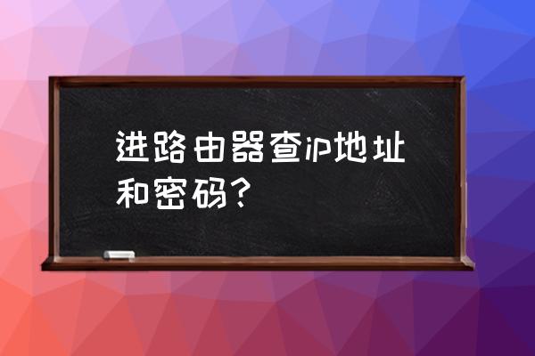 怎样查看路由器管理地址 进路由器查ip地址和密码？