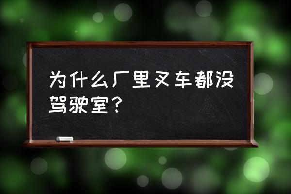 杭州叉子车驾驶室多少钱 为什么厂里叉车都没驾驶室？