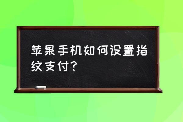 苹果手机的支付设置怎么弄出来 苹果手机如何设置指纹支付？