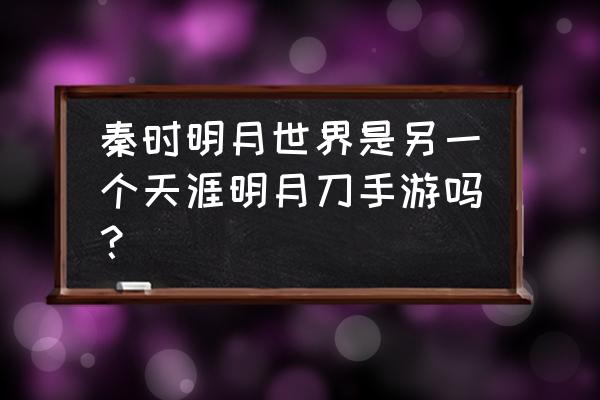 秦时明月世界手游详细介绍 秦时明月世界是另一个天涯明月刀手游吗？