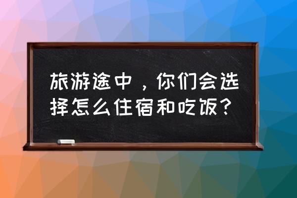 春游美食照片 旅游途中，你们会选择怎么住宿和吃饭？