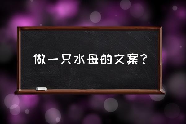 在海洋馆里带回的水母怎么养 做一只水母的文案？