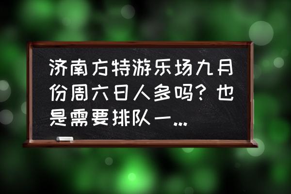 济南方特一日游详细攻略 济南方特游乐场九月份周六日人多吗？也是需要排队一个小时左右吗？