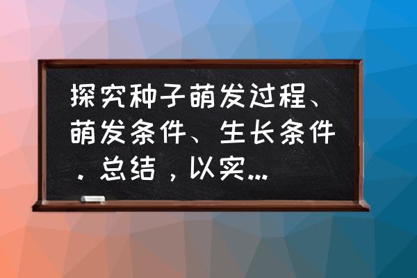 种子萌发需要的条件需要哪三种 探究种子萌发过程、萌发条件、生长条件。总结，以实验报告形式总结？