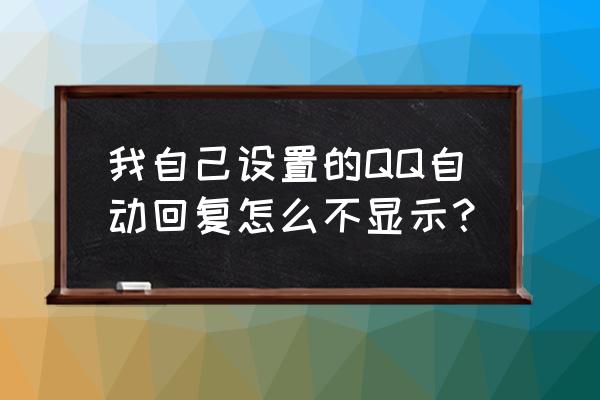 qq开了离开为什么不能自动回复 我自己设置的QQ自动回复怎么不显示？