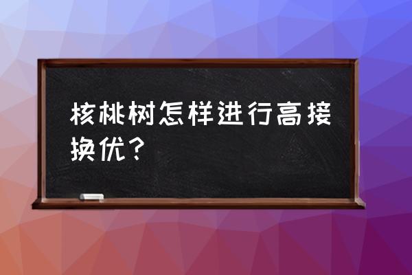 核桃树怎么嫁接成活高 核桃树怎样进行高接换优？