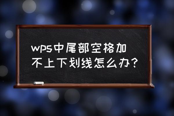 wps末尾空格怎么添加下划线 wps中尾部空格加不上下划线怎么办？