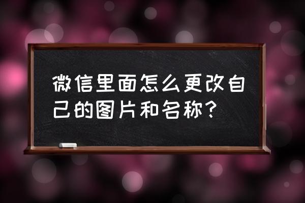 微信上改自己的名字怎么改 微信里面怎么更改自己的图片和名称？