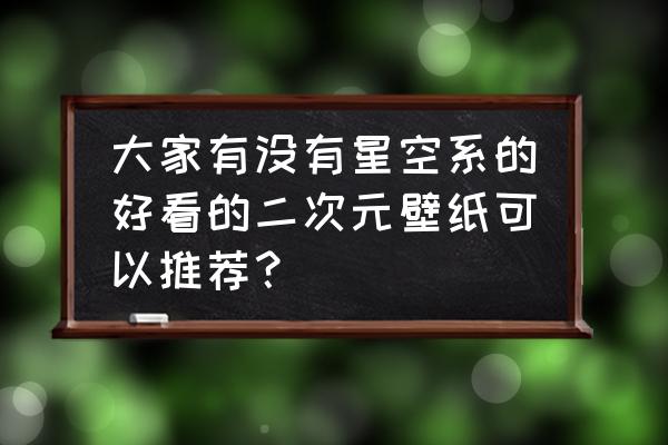 二次元壁纸全套100张 大家有没有星空系的好看的二次元壁纸可以推荐？