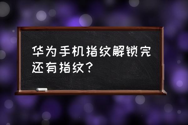 华为用了指纹解锁还要输入密码 华为手机指纹解锁完还有指纹？