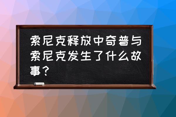 索尼克隐藏关卡全阶段 索尼克释放中奇普与索尼克发生了什么故事？