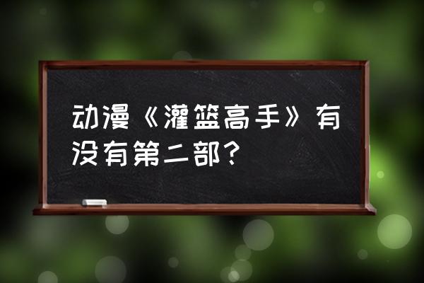 灌篮高手第二部全集 动漫《灌篮高手》有没有第二部？