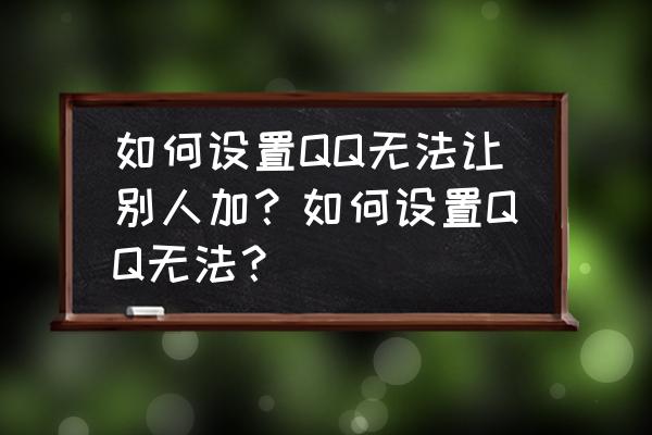 手机qq如何设置为不常联系人 如何设置QQ无法让别人加？如何设置QQ无法？